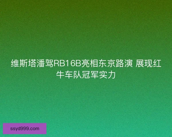 维斯塔潘驾RB16B亮相东京路演 展现红牛车队冠军实力